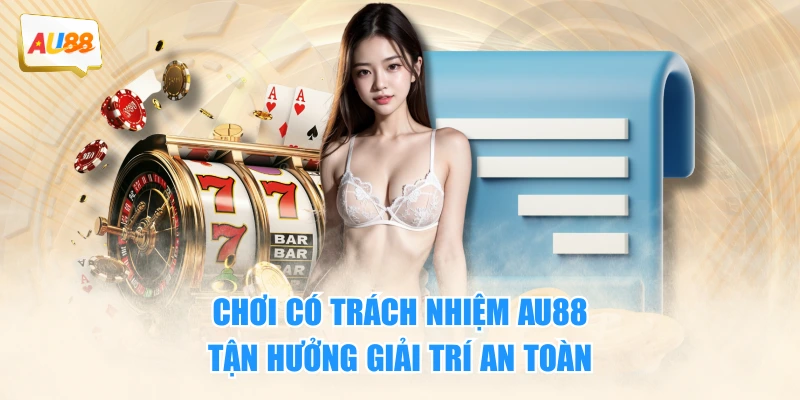 Chơi Có Trách Nhiệm 1 Chơi có trách nhiệm AU88 - tận hưởng giải trí an toàn