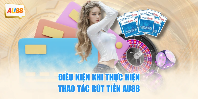 Rút Tiền AU88 - Thao tác 3 Bước Cực Nhanh Bạn Nên Biết 2 Điều kiện khi thực hiện thao tác rút tiền AU88