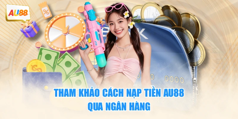 Nạp Tiền AU88 Nhanh Chóng Và An Toàn Nhất Cho Newbie 2 Tham khảo cách nạp tiền AU88 qua ngân hàng