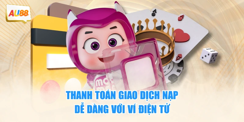 Nạp Tiền AU88 Nhanh Chóng Và An Toàn Nhất Cho Newbie 3 Thanh toán giao dịch nạp dễ dàng với ví điện tử