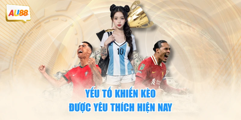 Yếu tố khiến kèo được yêu thích hiện nay